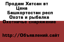 Продам Хатсан вт-65 › Цена ­ 55 000 - Башкортостан респ. Охота и рыбалка » Охотничье снаряжение   